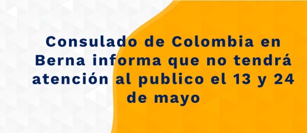 Consulado de Colombia en Berna informa que no tendrá atención al publico el 13 y 24 de mayo de 2021